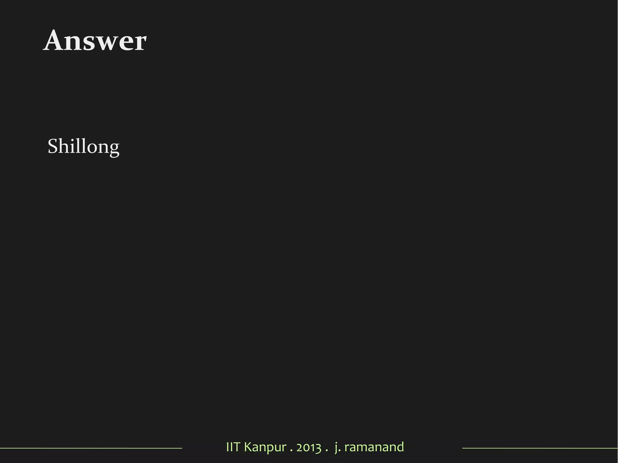 IIT Kanpur . 2013 . j. ramanand
Shillong
Answer
 