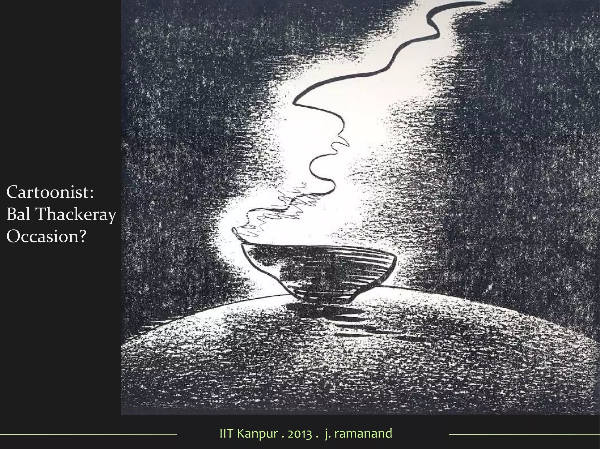 IIT Kanpur . 2013 . j. ramanand
Cartoonist:
Bal Thackeray
Occasion?
 