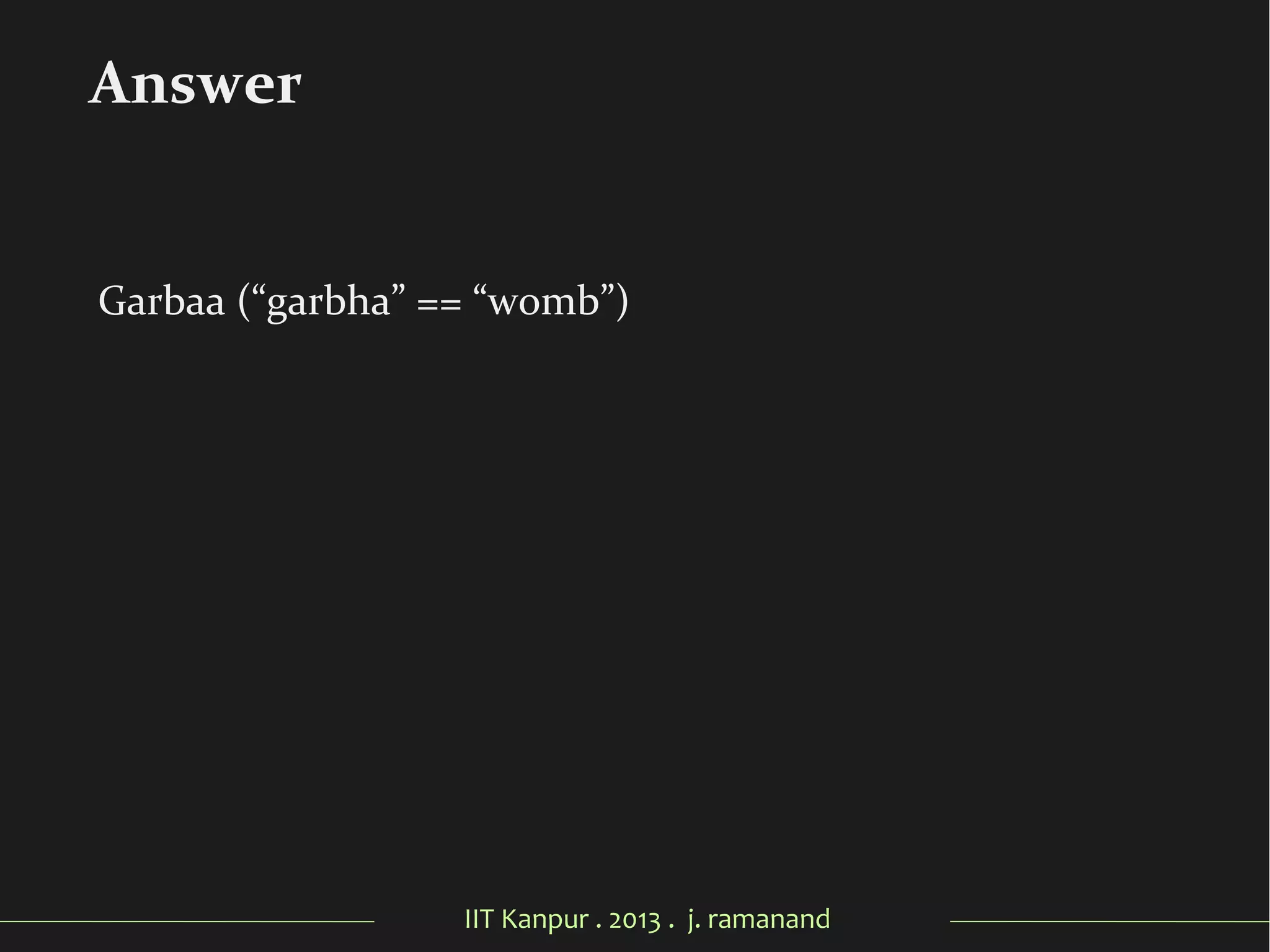 IIT Kanpur . 2013 . j. ramanand
Garbaa (“garbha” == “womb”)
Answer
 