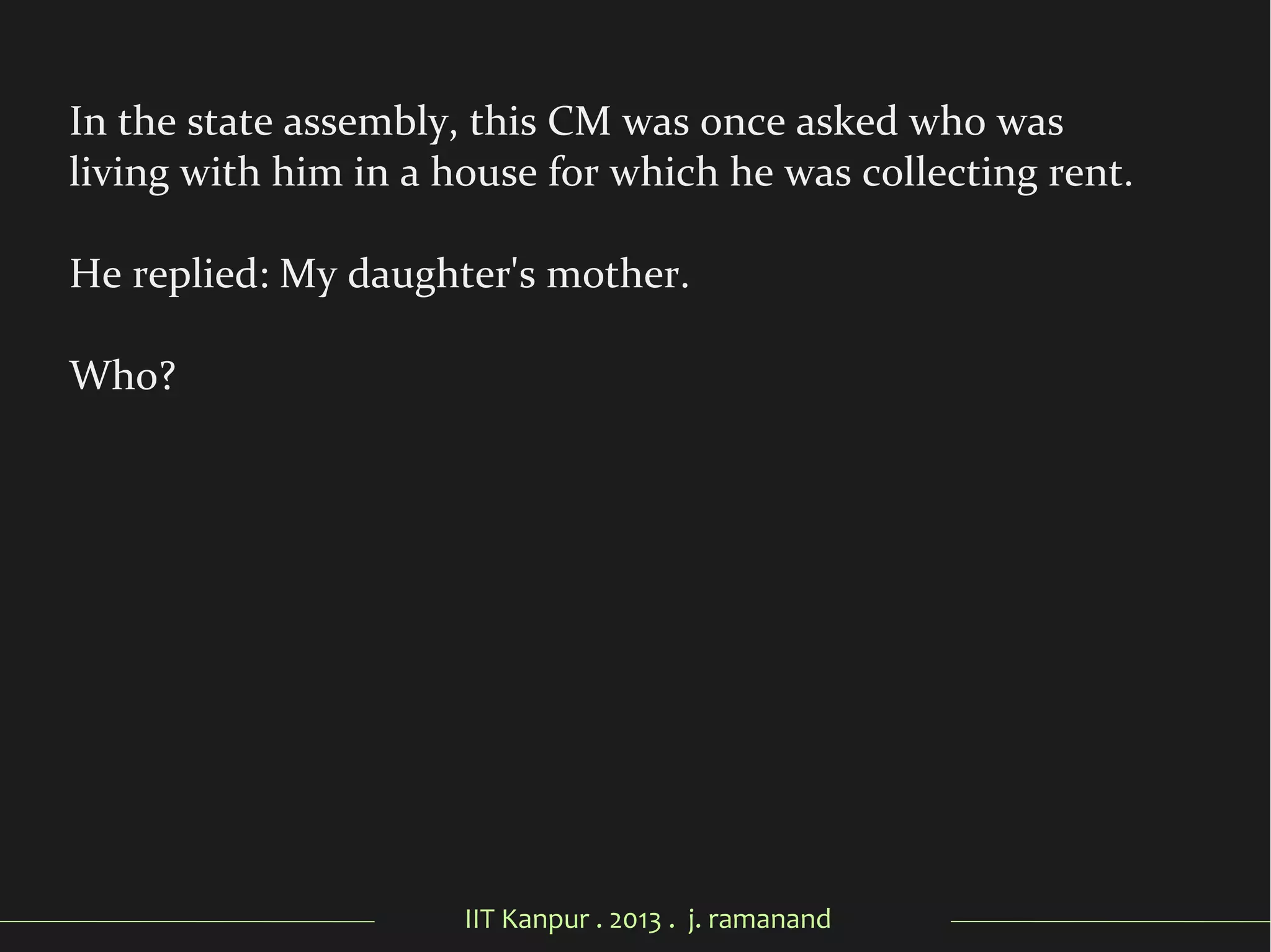IIT Kanpur . 2013 . j. ramanand
In the state assembly, this CM was once asked who was
living with him in a house for which he was collecting rent.
He replied: My daughter's mother.
Who?
 