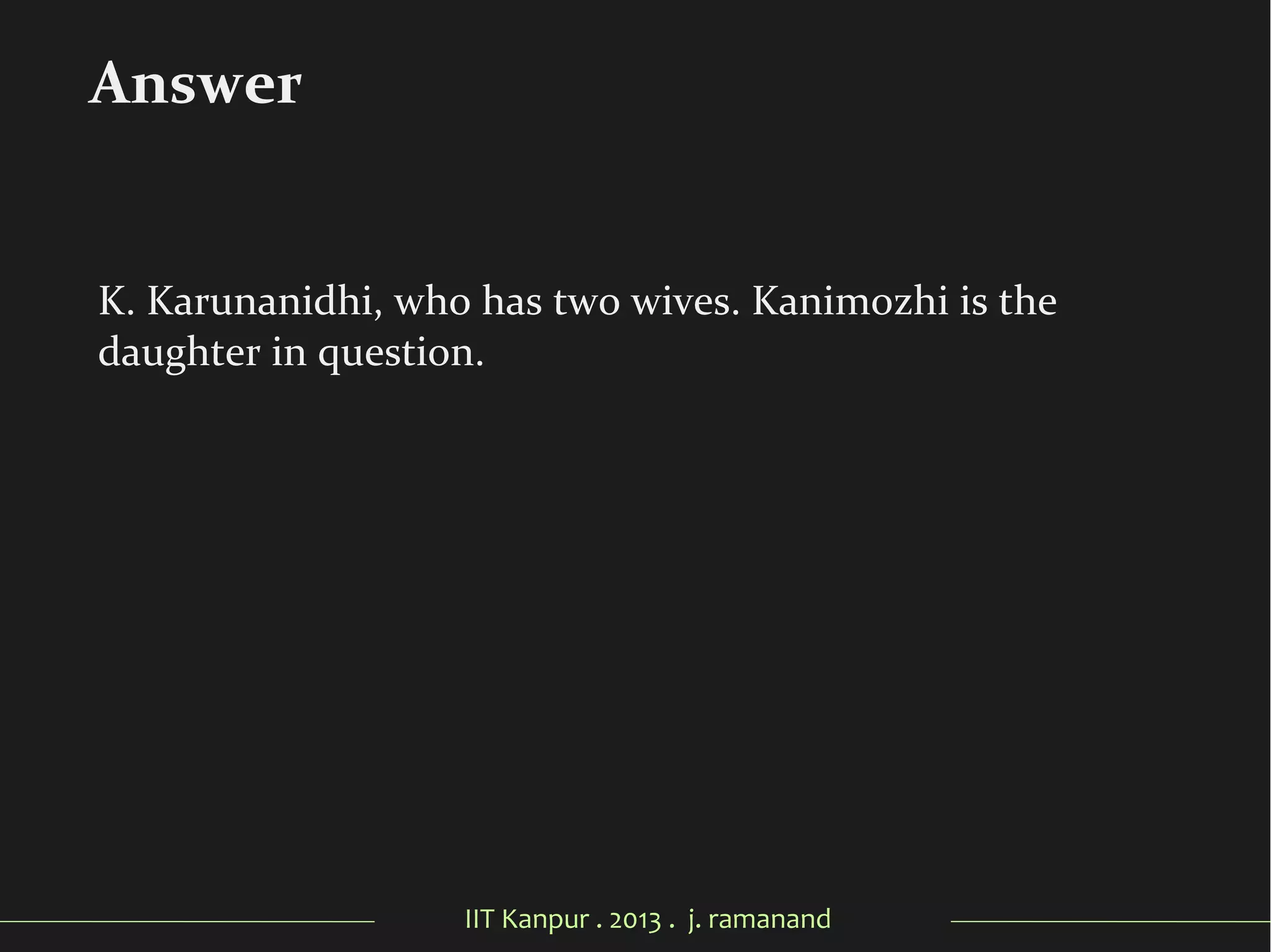 IIT Kanpur . 2013 . j. ramanand
K. Karunanidhi, who has two wives. Kanimozhi is the
daughter in question.
Answer
 