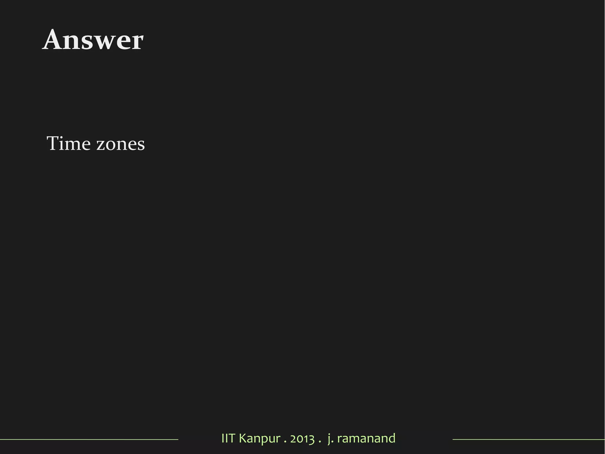 IIT Kanpur . 2013 . j. ramanand
Time zones
Answer
 