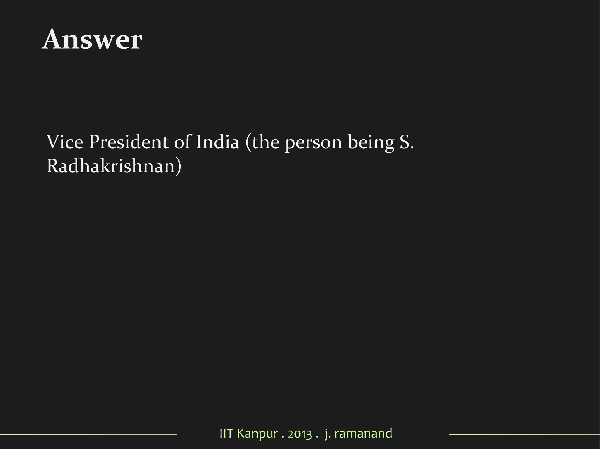 IIT Kanpur . 2013 . j. ramanand
Vice President of India (the person being S.
Radhakrishnan)
Answer
 