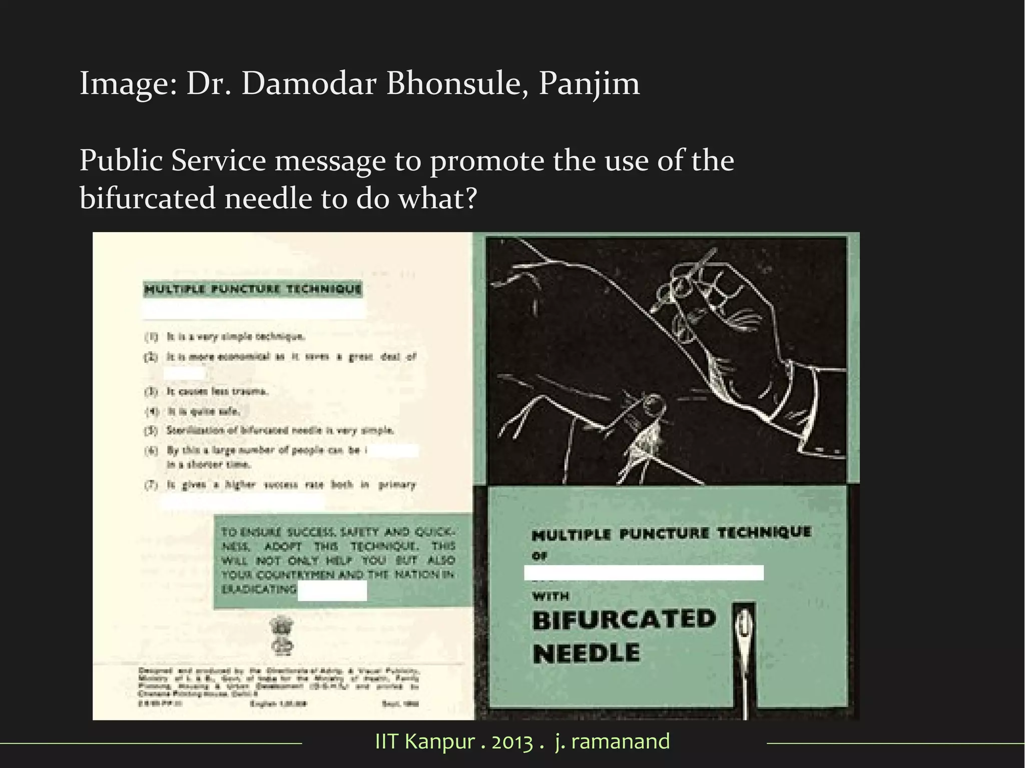 IIT Kanpur . 2013 . j. ramanand
Image: Dr. Damodar Bhonsule, Panjim
Public Service message to promote the use of the
bifurcated needle to do what?
 