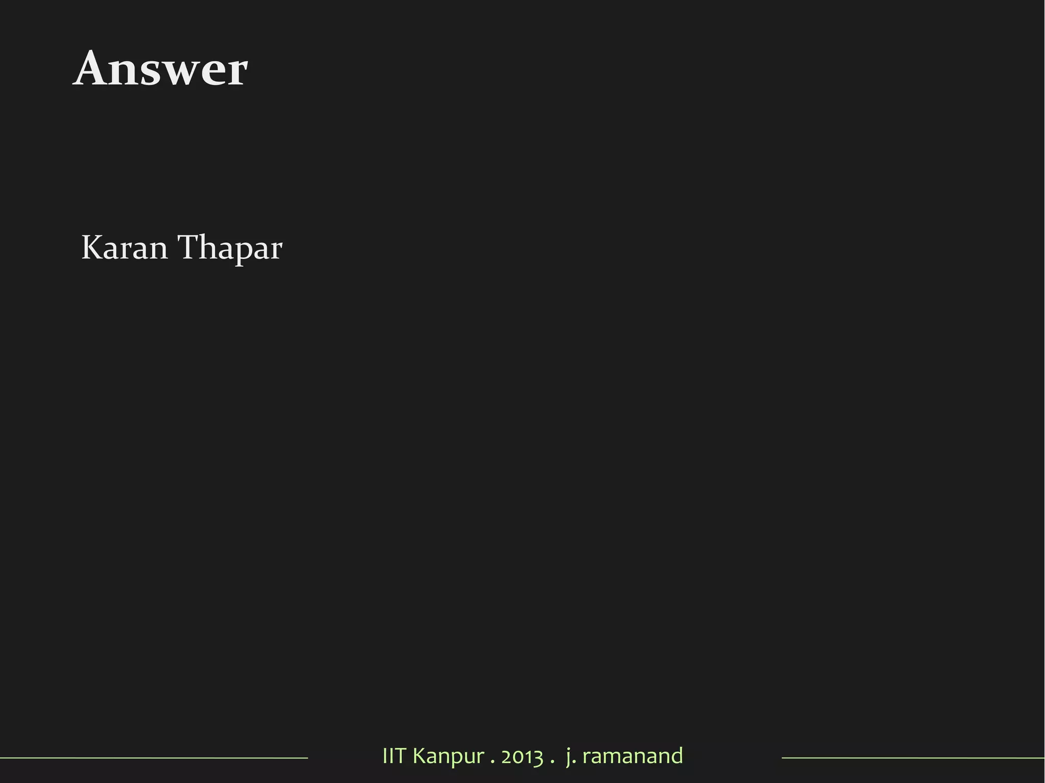 IIT Kanpur . 2013 . j. ramanand
Karan Thapar
Answer
 