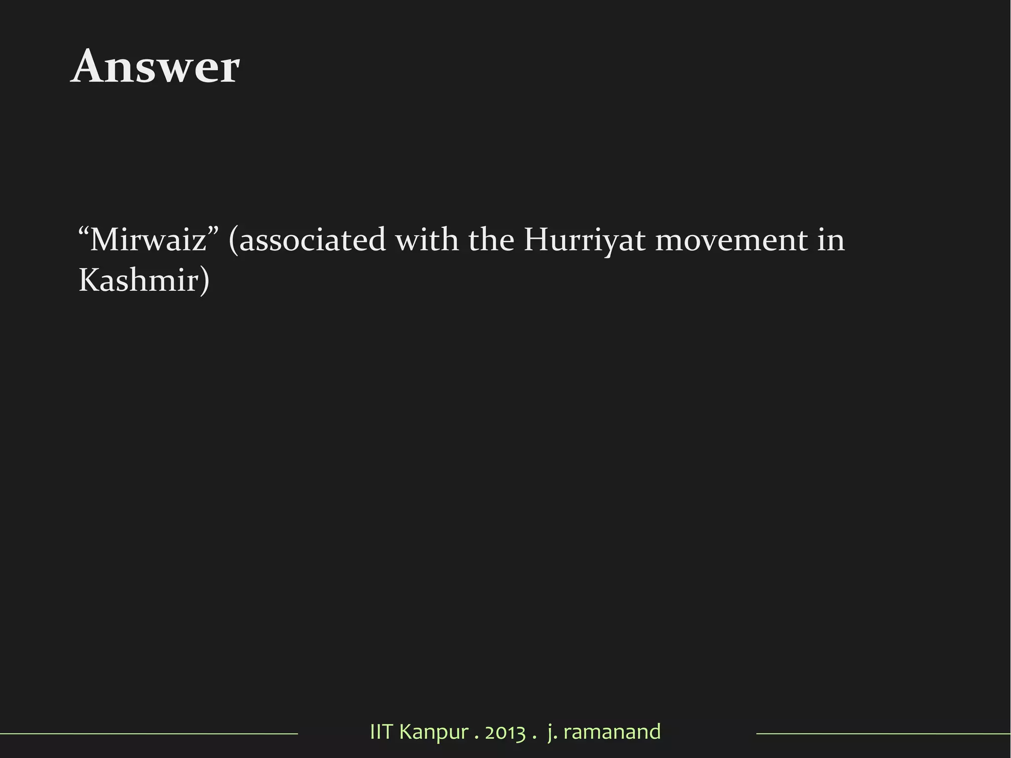 IIT Kanpur . 2013 . j. ramanand
“Mirwaiz” (associated with the Hurriyat movement in
Kashmir)
Answer
 