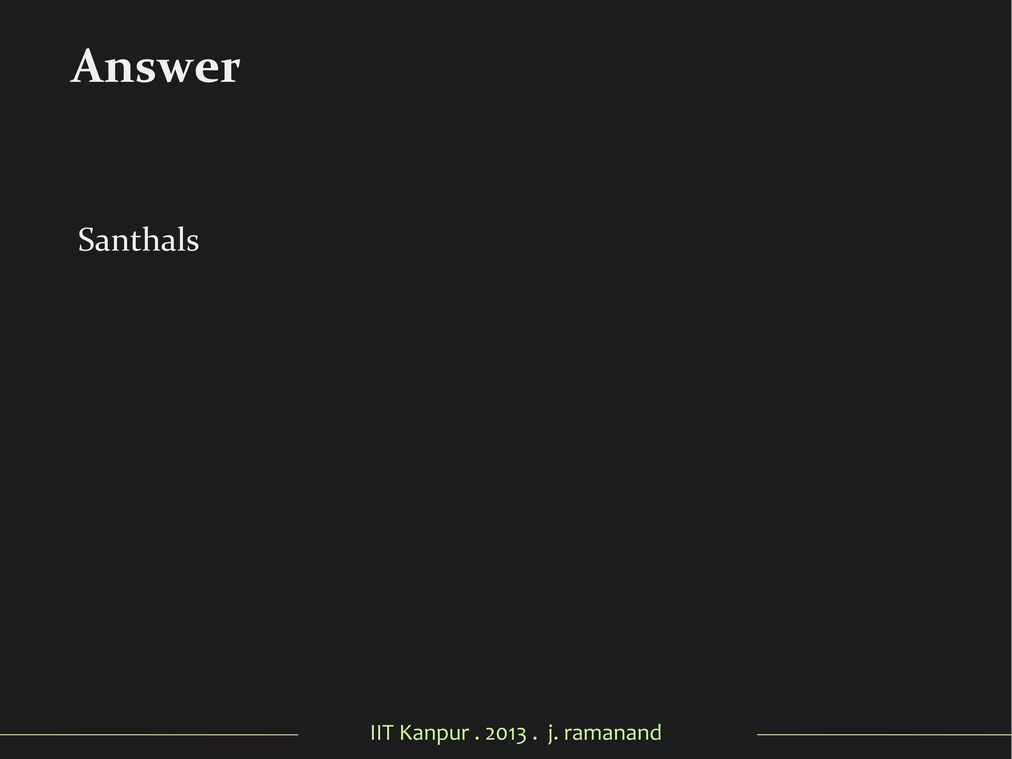 IIT Kanpur . 2013 . j. ramanand
Santhals
Answer
 