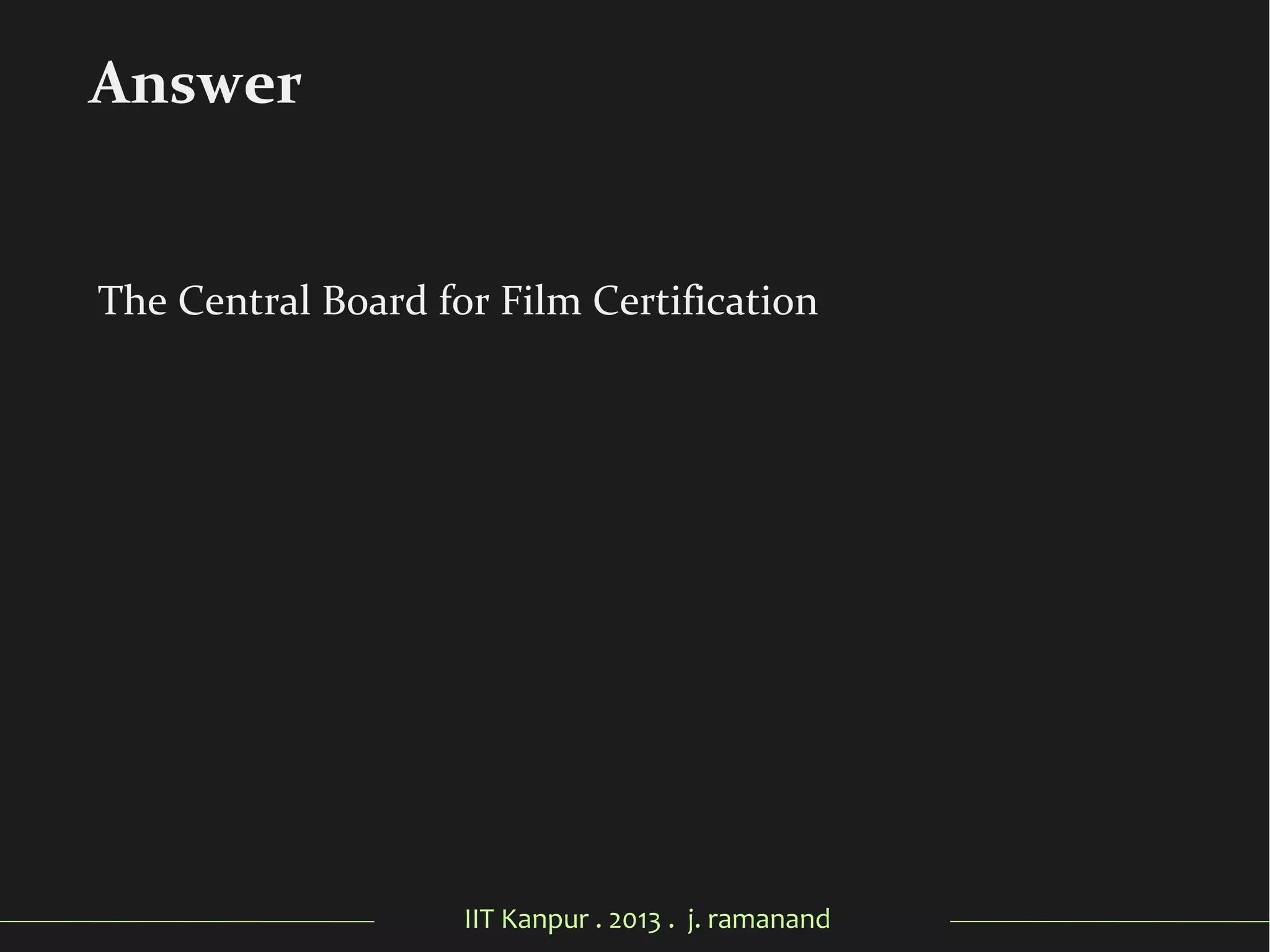 IIT Kanpur . 2013 . j. ramanand
The Central Board for Film Certification
Answer
 
