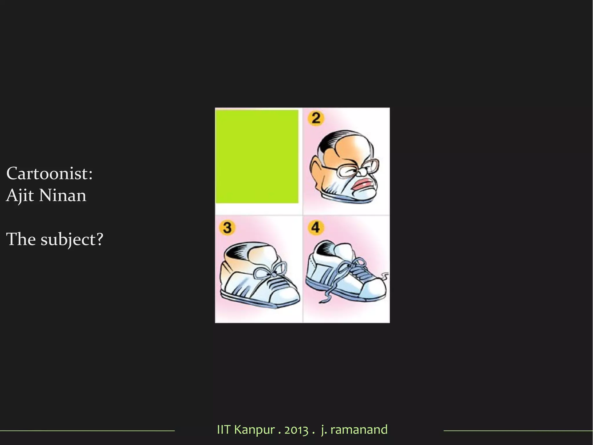 IIT Kanpur . 2013 . j. ramanand
Cartoonist:
Ajit Ninan
The subject?
 