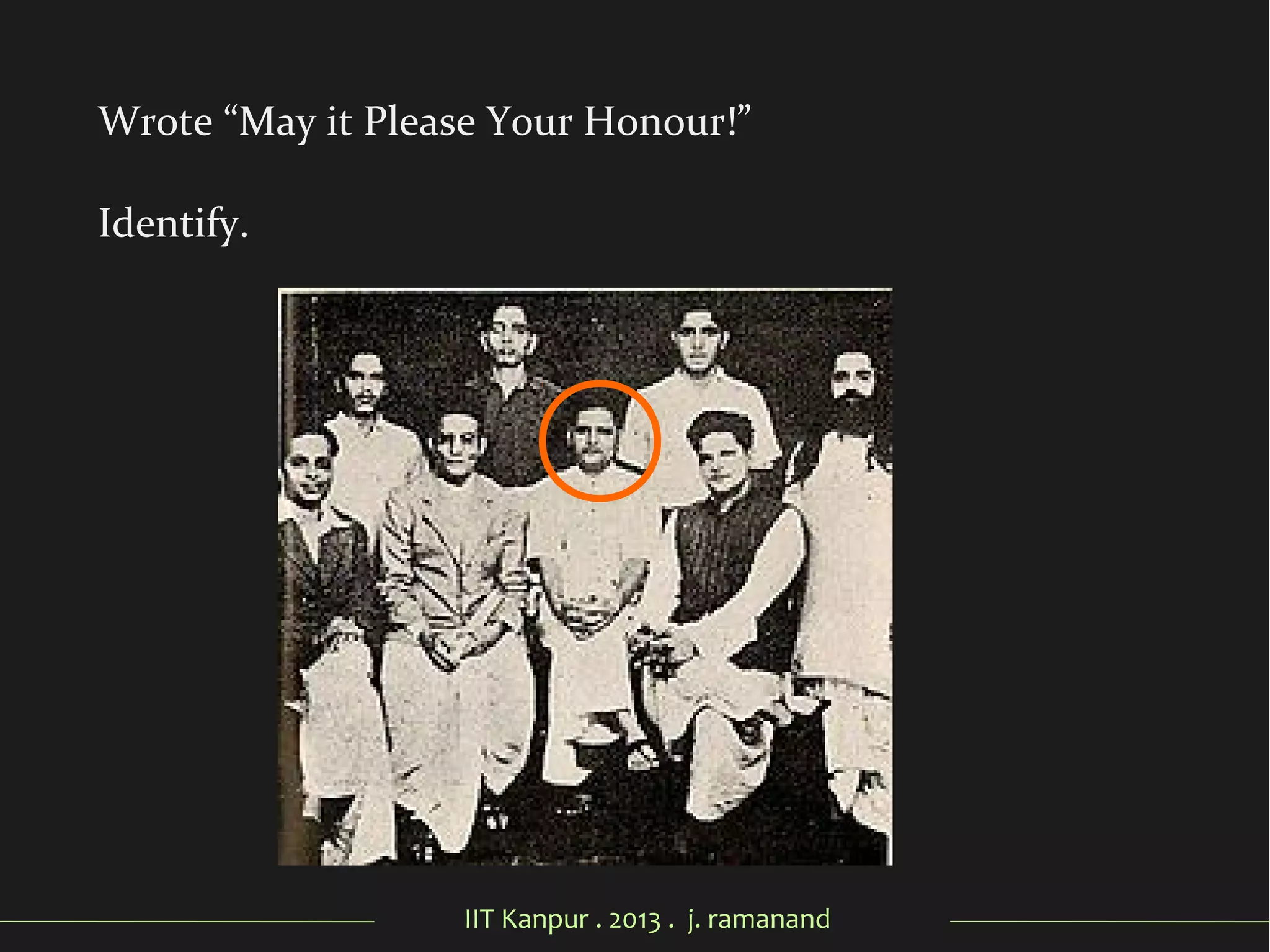 IIT Kanpur . 2013 . j. ramanand
Wrote “May it Please Your Honour!”
Identify.
 