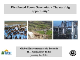 Distributed Power Generation - The next big
               opportunity?




      Global Entrepreneurship Summit
           IIT Kharagpur, India
              January 12, 2013
 