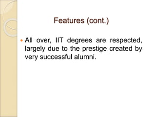 Features (cont.)
 All over, IIT degrees are respected,
largely due to the prestige created by
very successful alumni.
 
