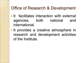  It facilitates interaction with external
agencies, both national and
international.
 It provides a creative atmosphere in
research and development activities
of the Institute.
Office of Research & Development
 
