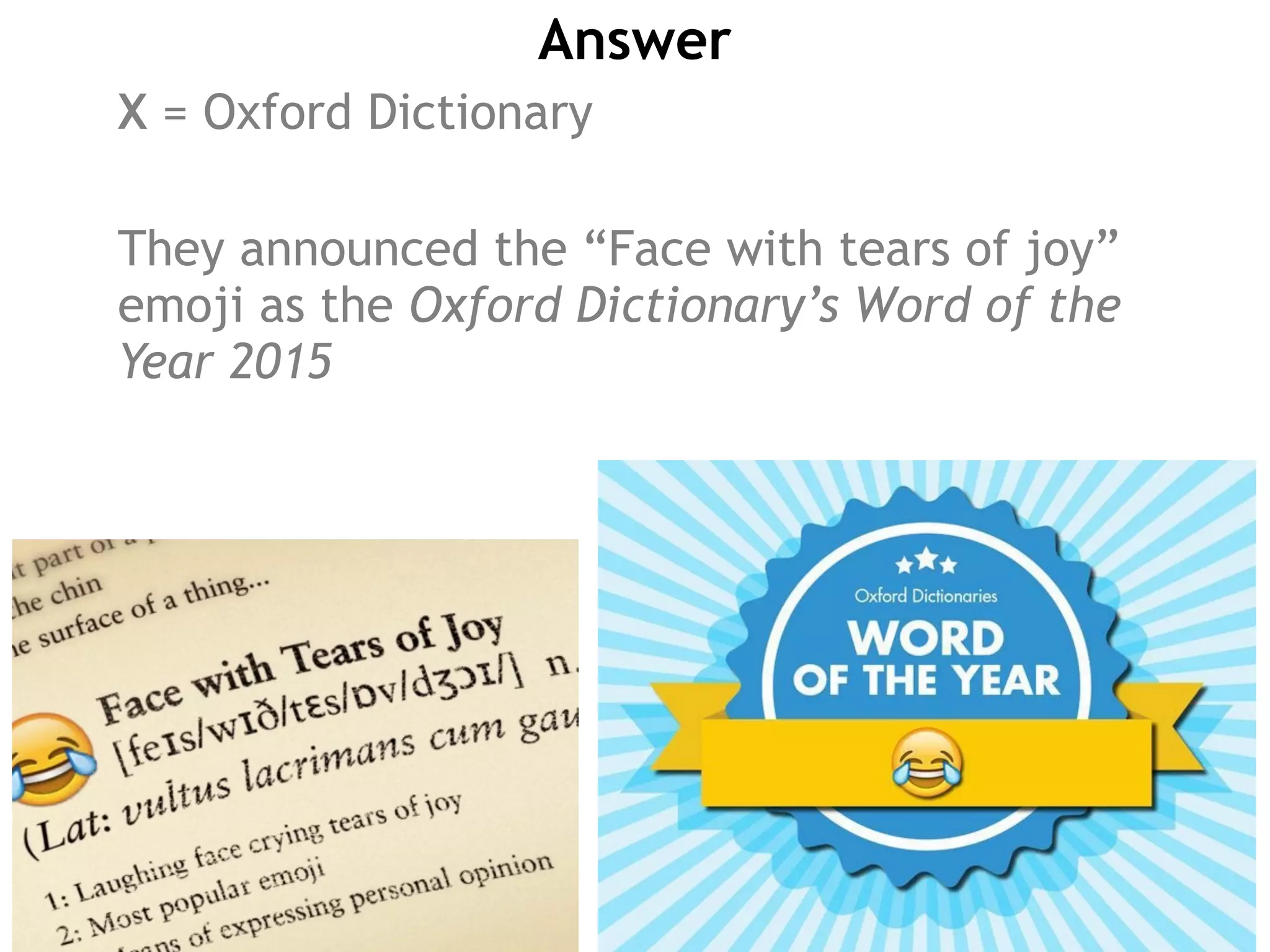 Answer
X = Oxford Dictionary
They announced the “Face with tears of joy”
emoji as the Oxford Dictionary’s Word of the
Year 2015
 