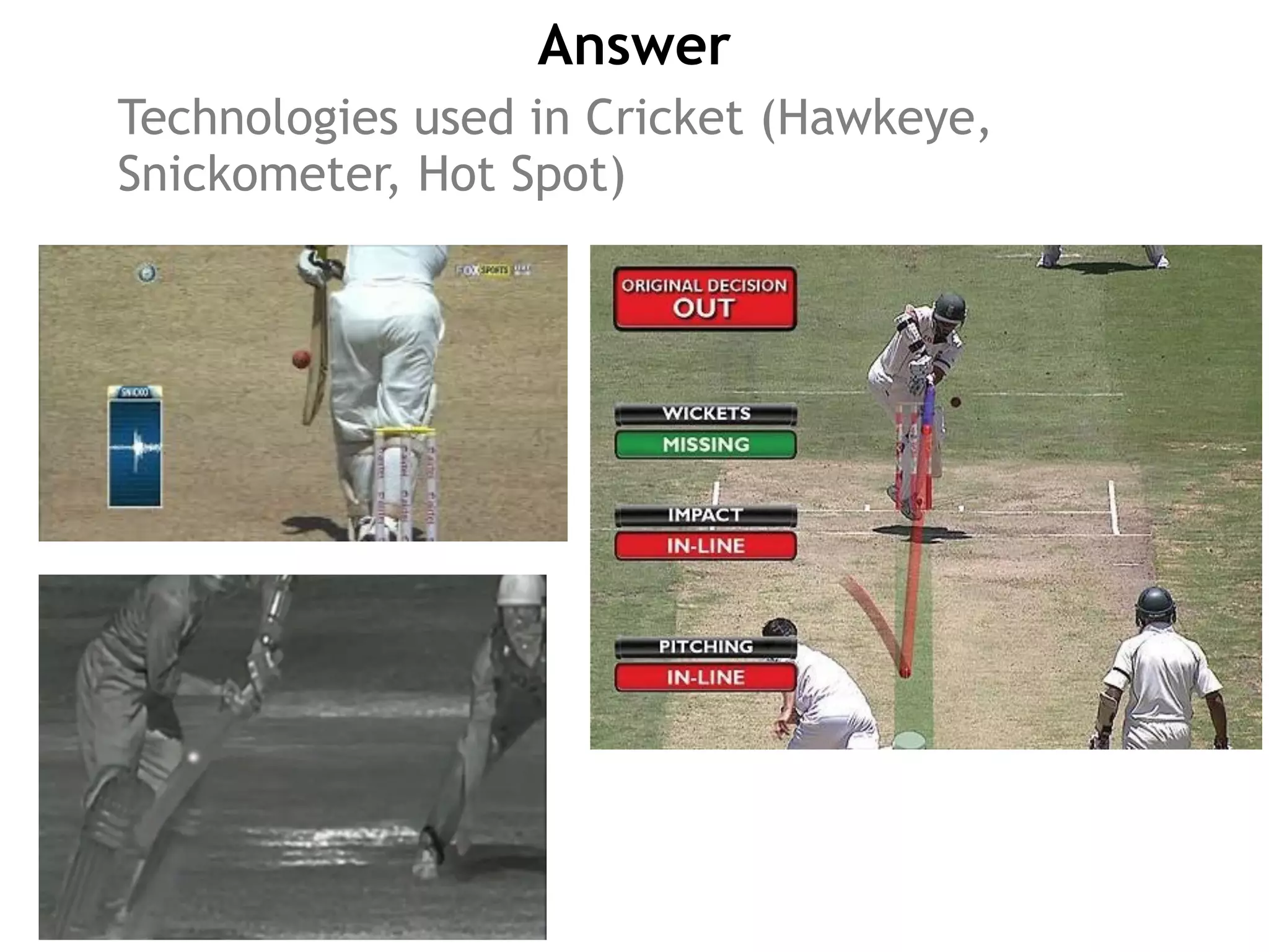 Answer
Technologies used in Cricket (Hawkeye,
Snickometer, Hot Spot)
 