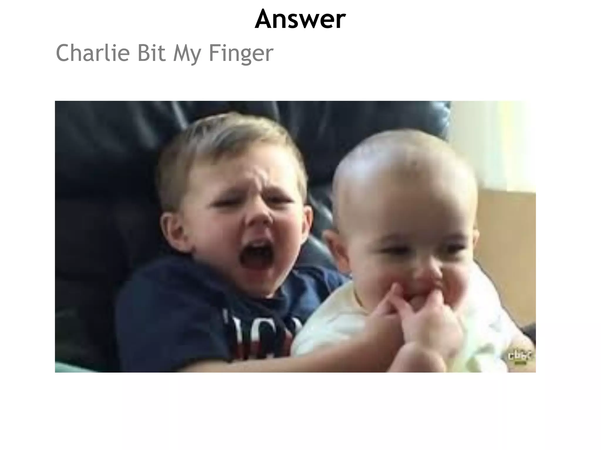 Answer
Charlie Bit My Finger
 