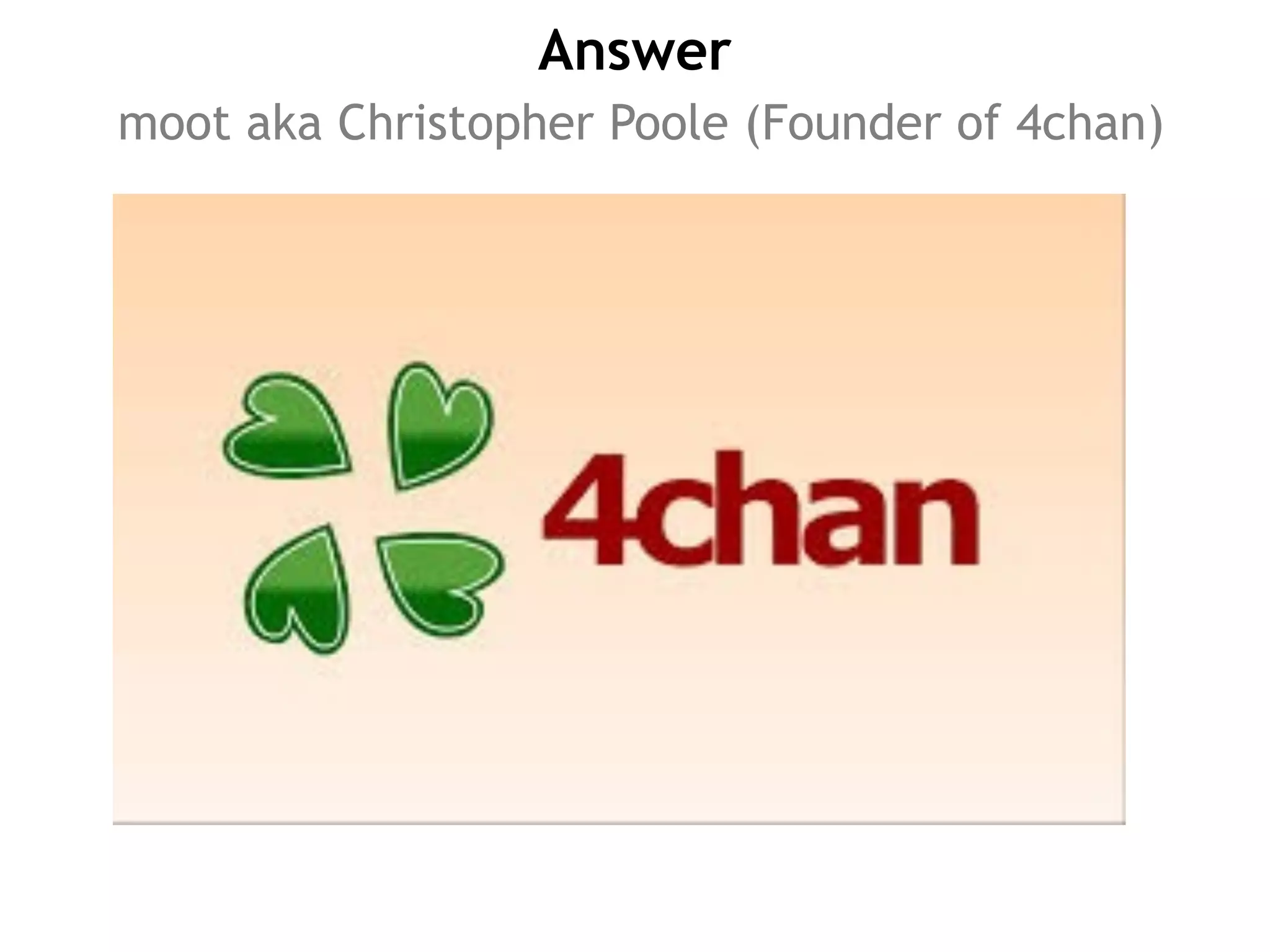Answer
moot aka Christopher Poole (Founder of 4chan)
 