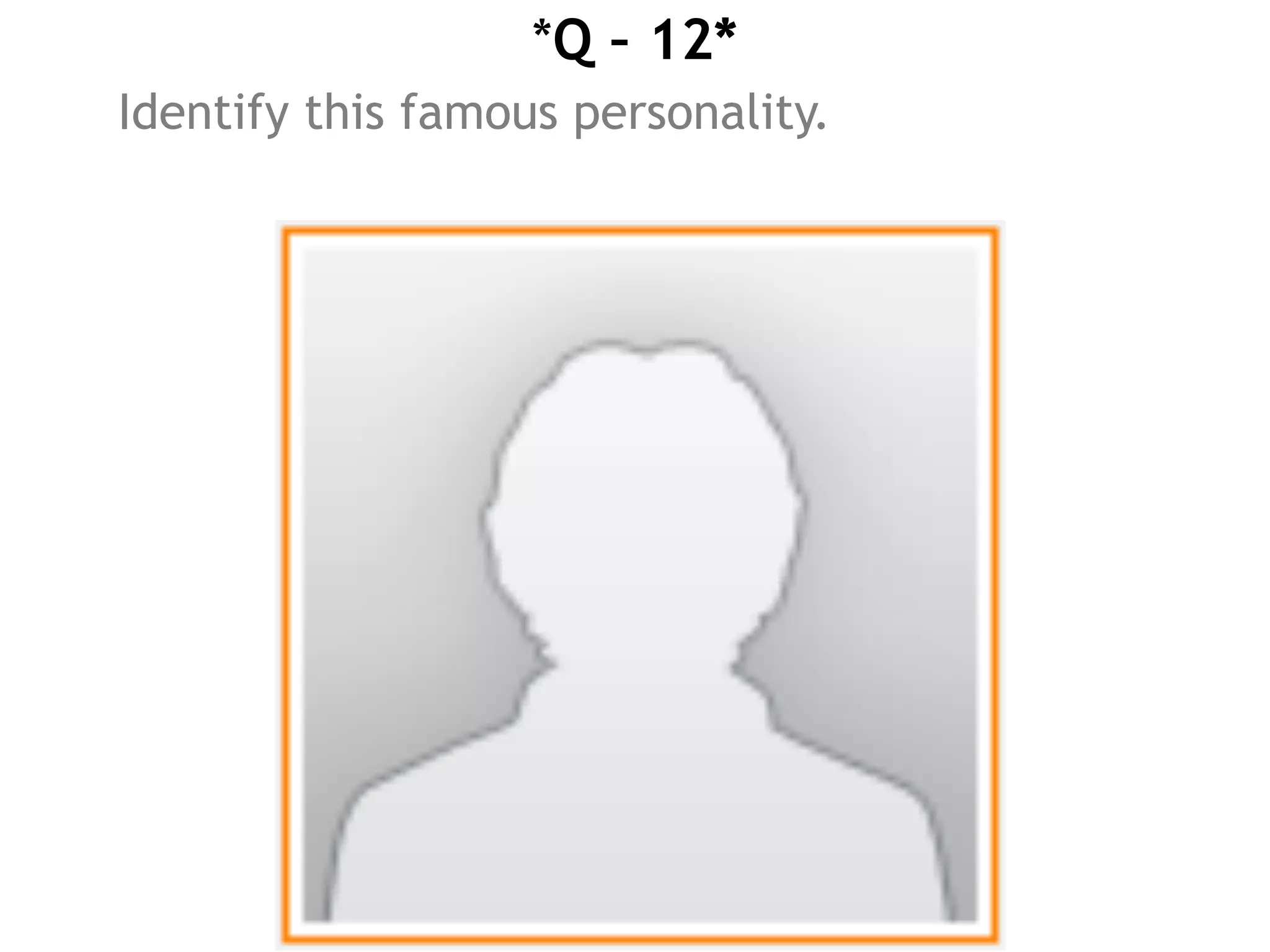 *Q – 12*
Identify this famous personality.
 