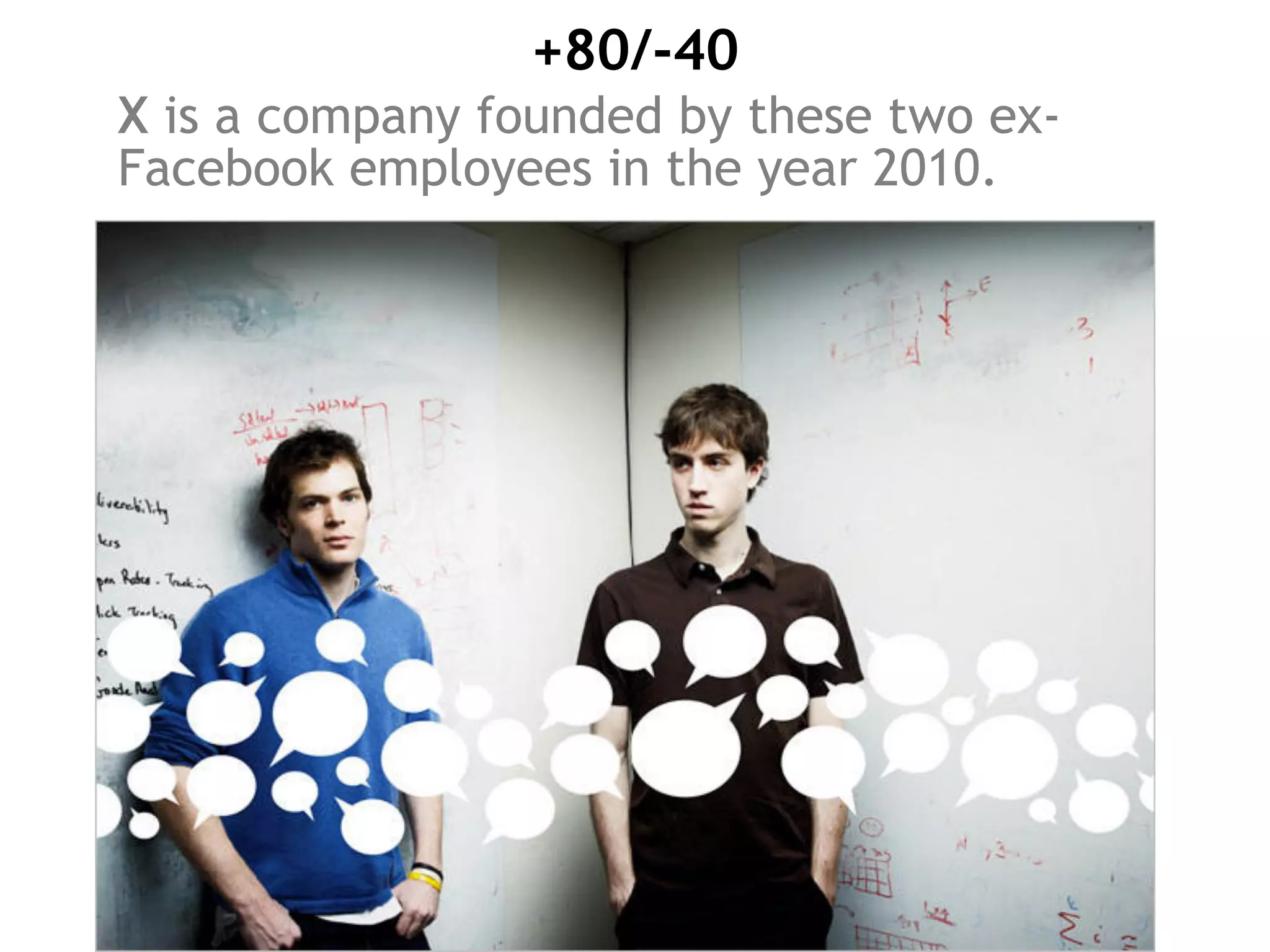 +80/-40
X is a company founded by these two ex-
Facebook employees in the year 2010.
 
