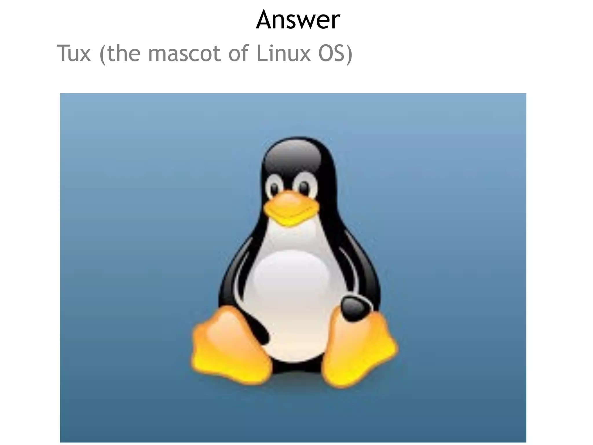 Answer
Tux (the mascot of Linux OS)
 