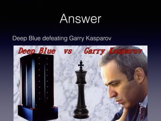 Answer
Deep Blue defeating Garry Kasparov
 