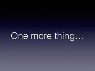 One more thing…
 
