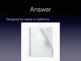 Answer
Designed by Apple in California
 