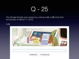 Q - 25
This Google Doodle was created as a tribute to X, on X’s 61st birth
anniversary on March 11, 2013.
Id X.
 