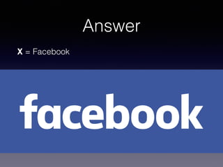 Answer
X = Facebook
 
