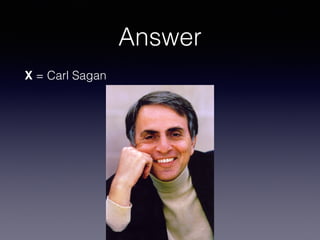 Answer
X = Carl Sagan
 