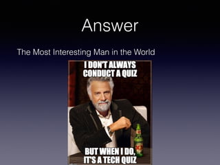 Answer
The Most Interesting Man in the World
 