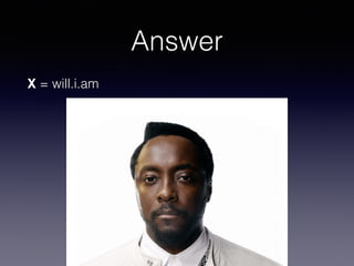 Answer
X = will.i.am
 