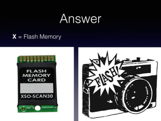 Answer
X = Flash Memory
 