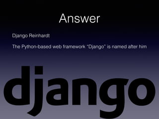 Answer
Django Reinhardt
The Python-based web framework “Django” is named after him
 