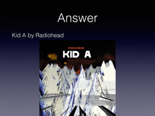 Answer
Kid A by Radiohead
 