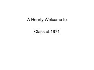 A Hearty Welcome to

   Class of 1971
 