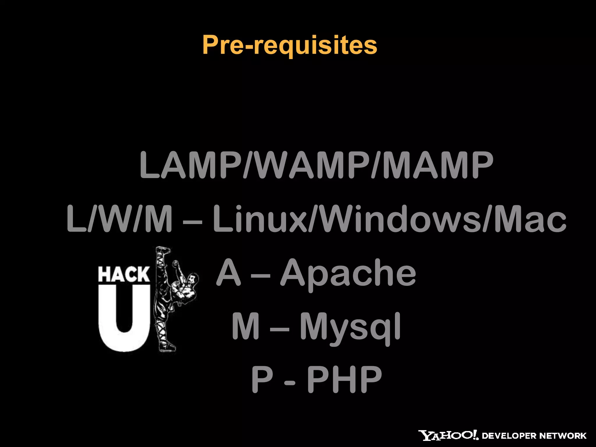 Pre-requisites LAMP/WAMP/MAMP L/W/M – Linux/Windows/Mac A – Apache M – Mysql P - PHP 