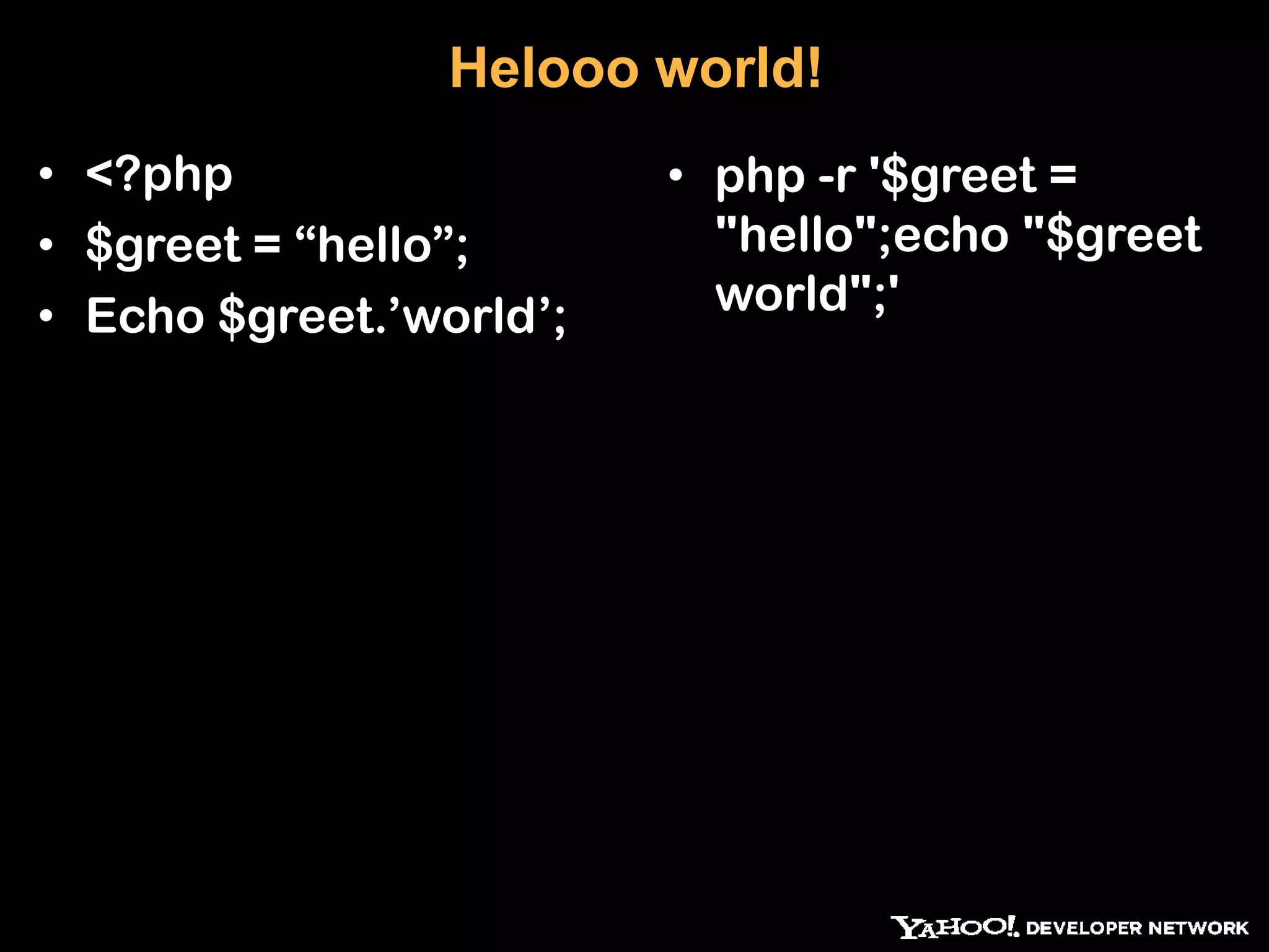 Helooo world! • <?php • php -r '$greet = • $greet = “hello”; "hello";echo "$greet • Echo $greet.‟world‟; world";' 