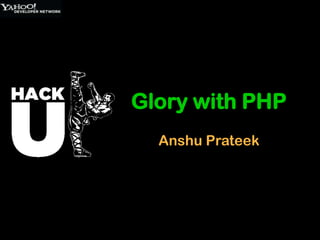 Glory with PHP
  Anshu Prateek
 