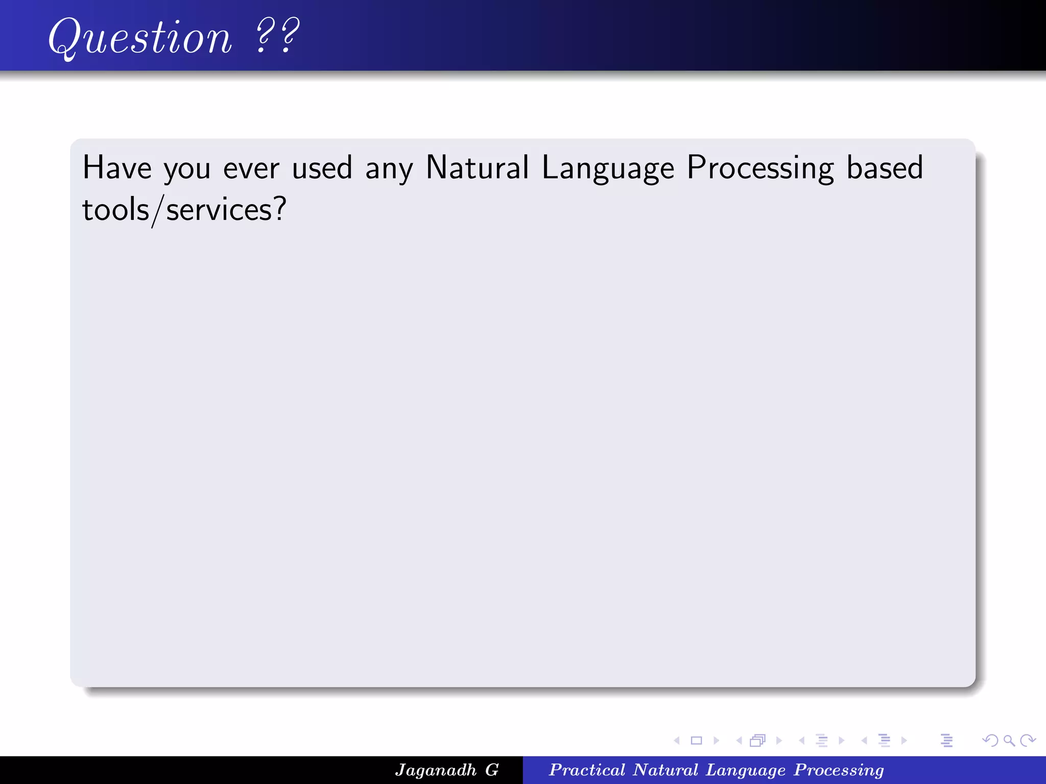 Question ??
Have you ever used any Natural Language Processing based
tools/services?
Jaganadh G Practical Natural Language Processing
 
