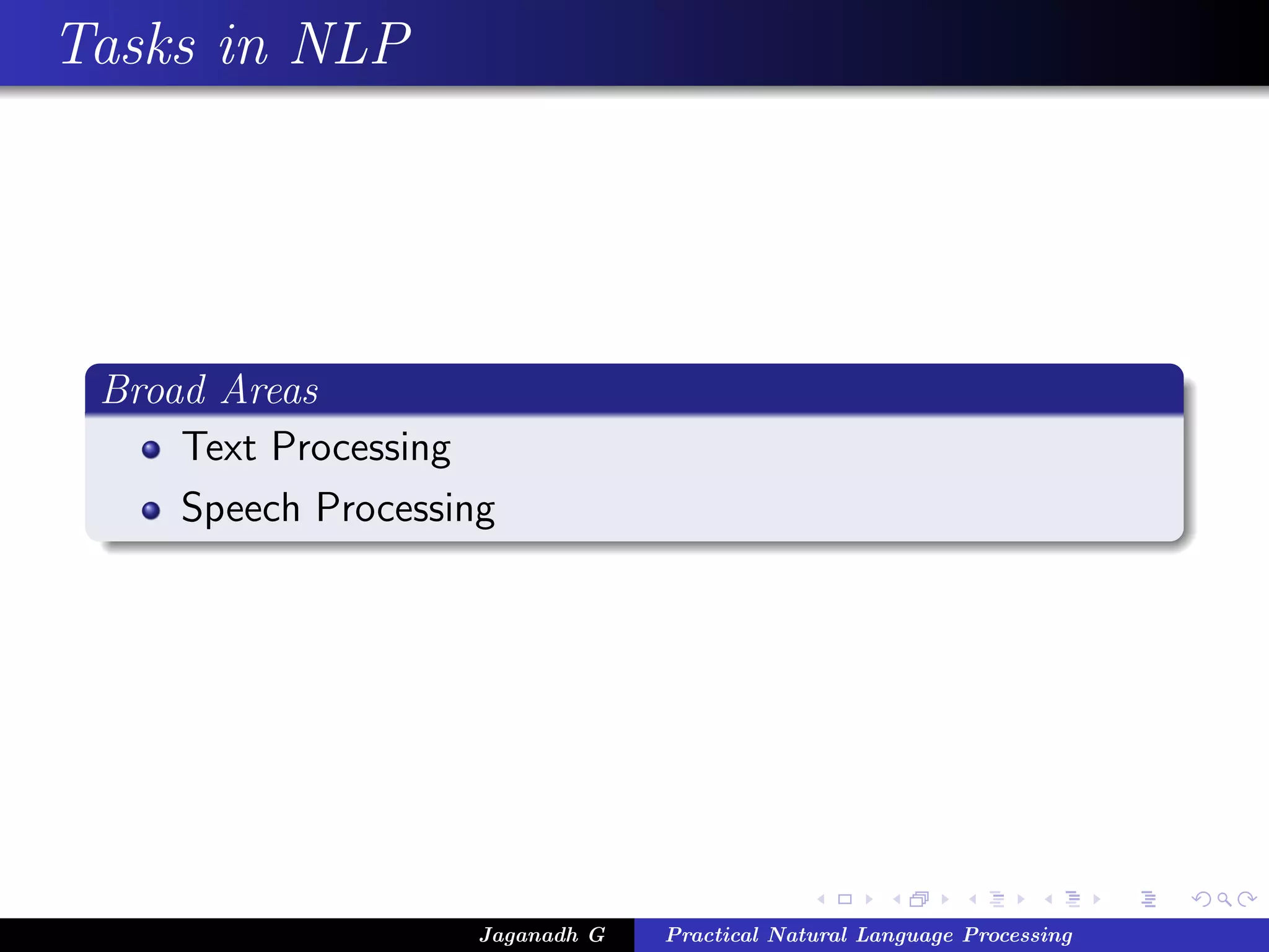 Tasks in NLP
Broad Areas
Text Processing
Speech Processing
Jaganadh G Practical Natural Language Processing
 