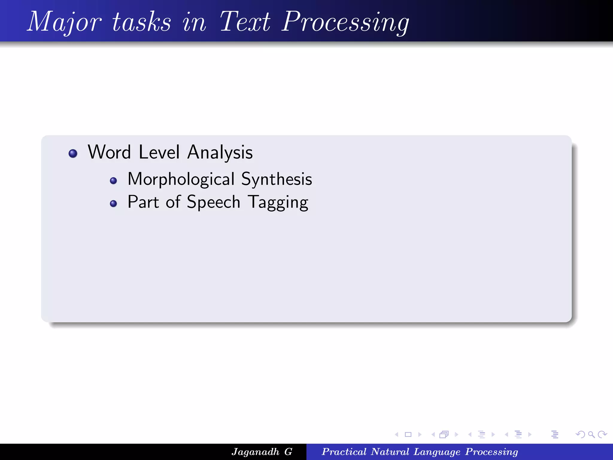 Major tasks in Text Processing
Word Level Analysis
Morphological Synthesis
Part of Speech Tagging
Jaganadh G Practical Natural Language Processing
 