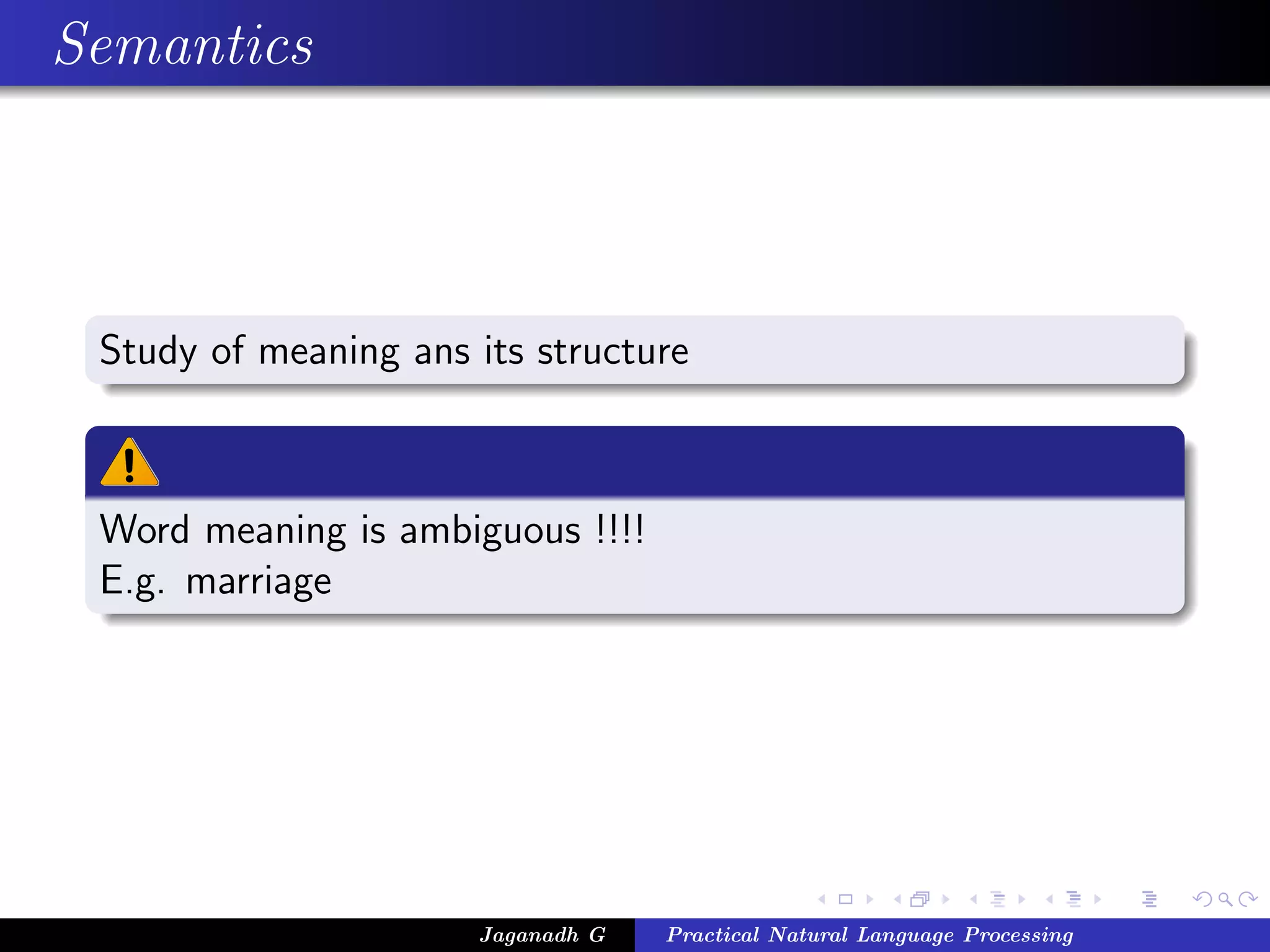 Semantics
Study of meaning ans its structure
Word meaning is ambiguous !!!!
E.g. marriage
Jaganadh G Practical Natural Language Processing
 
