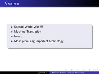 History
Second World War !!!
Machine Translation
Now :
Most promising imperfect technology
Jaganadh G Practical Natural Language Processing
 