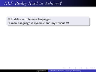 NLP Really Hard to Achieve?
NLP delas with human languages
Human Language is dynamic and mysterious !!!
Jaganadh G Practical Natural Language Processing
 
