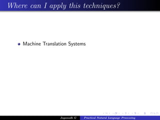Where can I apply this techniques?
Machine Translation Systems
Jaganadh G Practical Natural Language Processing
 