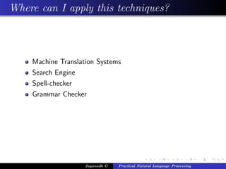 Where can I apply this techniques?
Machine Translation Systems
Search Engine
Spell-checker
Grammar Checker
Jaganadh G Practical Natural Language Processing
 