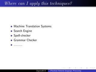 Where can I apply this techniques?
Machine Translation Systems
Search Engine
Spell-checker
Grammar Checker
..........
Jaganadh G Practical Natural Language Processing
 
