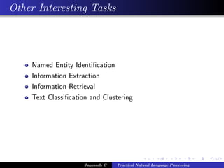 Other Interesting Tasks
Named Entity Identiﬁcation
Information Extraction
Information Retrieval
Text Classiﬁcation and Clustering
Jaganadh G Practical Natural Language Processing
 