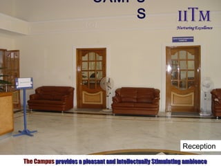 CAMPU
S
The Campus provides a pleasant and intellectually Stimulating ambienceprovides a pleasant and intellectually Stimulating ambience
Reception
 